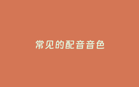 常见的配音音色-七级时空